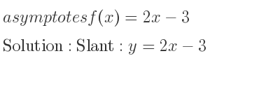 The asymptotes of f(x)=2x-3 is Slant: y=2x-3